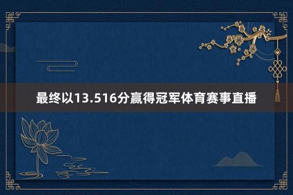 最终以13.516分赢得冠军体育赛事直播