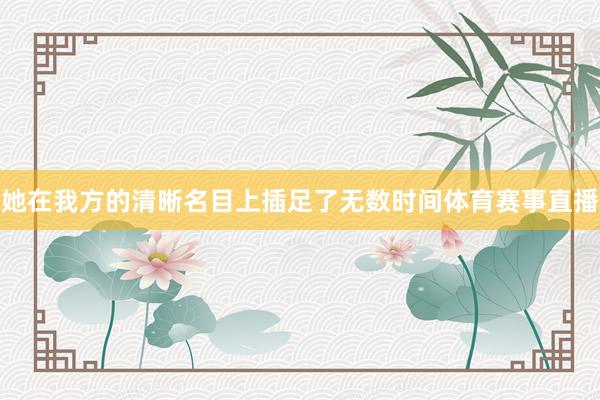 她在我方的清晰名目上插足了无数时间体育赛事直播