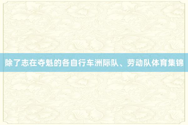 除了志在夺魁的各自行车洲际队、劳动队体育集锦