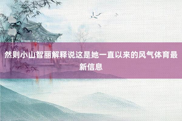 然则小山智丽解释说这是她一直以来的风气体育最新信息