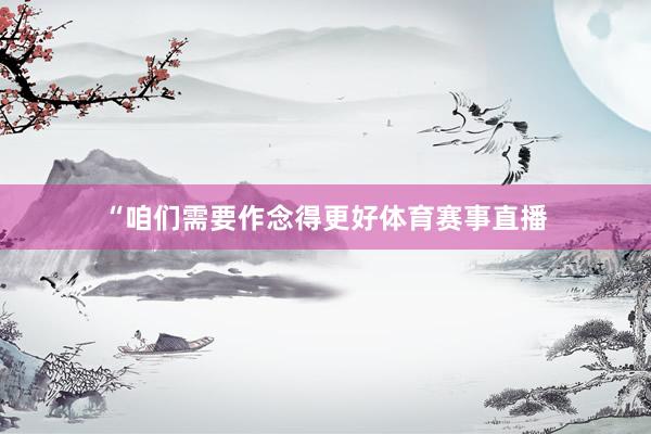 “咱们需要作念得更好体育赛事直播