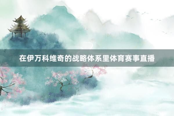 在伊万科维奇的战略体系里体育赛事直播