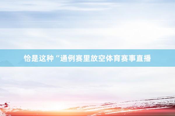 恰是这种“通例赛里放空体育赛事直播