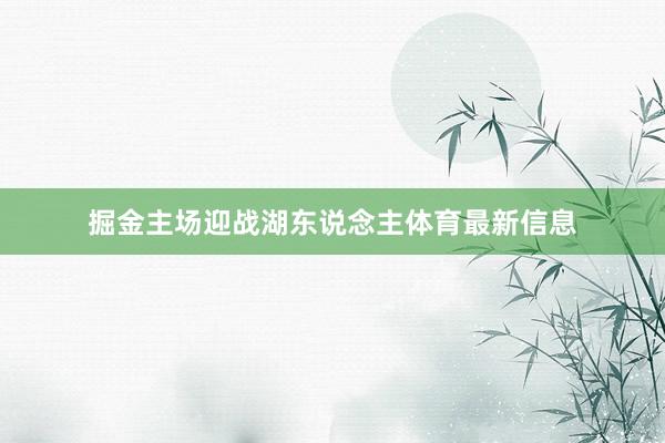 掘金主场迎战湖东说念主体育最新信息