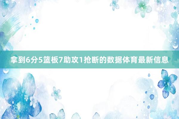 拿到6分5篮板7助攻1抢断的数据体育最新信息