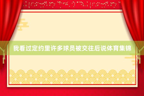 我看过定约里许多球员被交往后说体育集锦