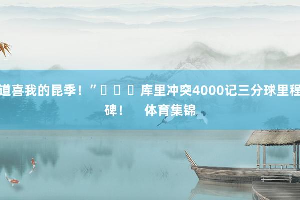 道喜我的昆季！”			库里冲突4000记三分球里程碑！    体育集锦