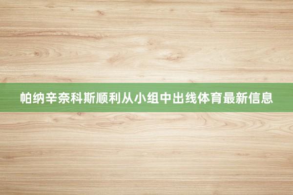 帕纳辛奈科斯顺利从小组中出线体育最新信息
