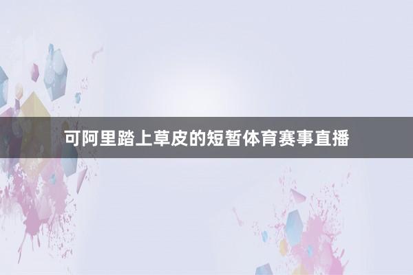 可阿里踏上草皮的短暂体育赛事直播