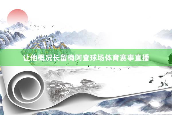 让他概况长留梅阿查球场体育赛事直播