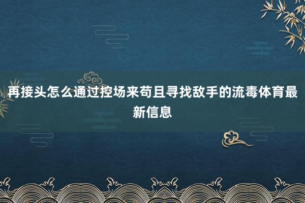 再接头怎么通过控场来苟且寻找敌手的流毒体育最新信息