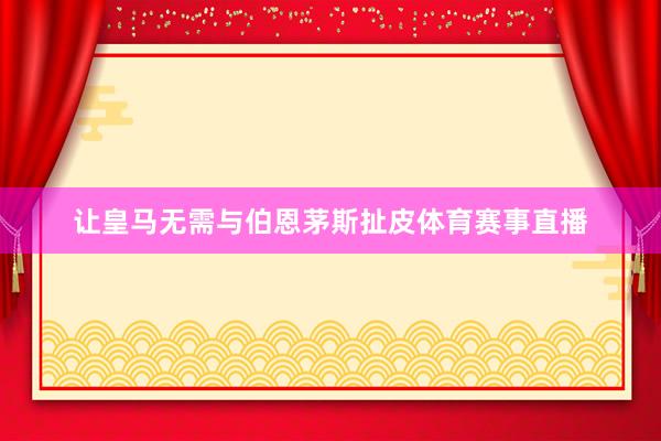 让皇马无需与伯恩茅斯扯皮体育赛事直播