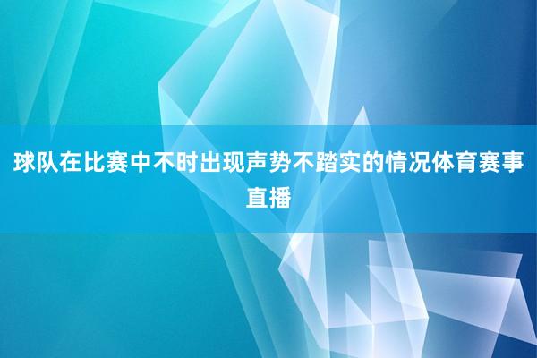 球队在比赛中不时出现声势不踏实的情况体育赛事直播