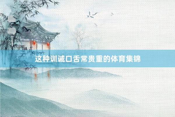 这种训诫口舌常贵重的体育集锦