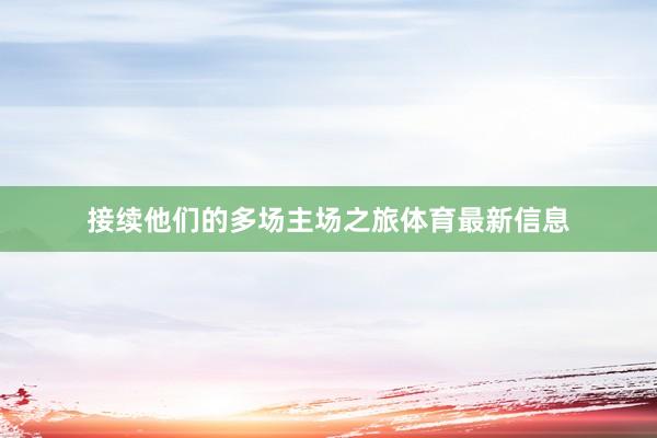 接续他们的多场主场之旅体育最新信息