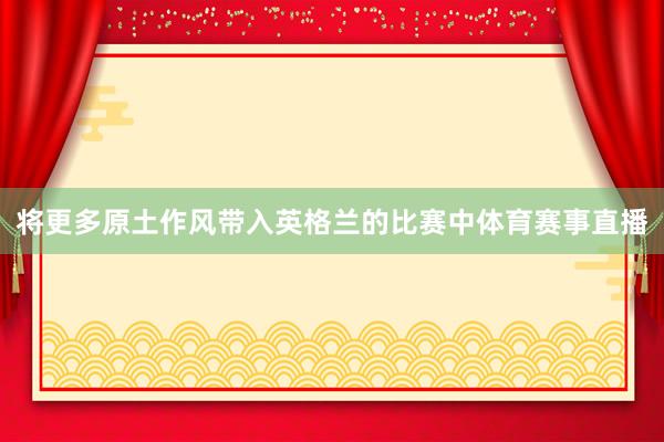 将更多原土作风带入英格兰的比赛中体育赛事直播