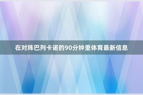 在对阵巴列卡诺的90分钟里体育最新信息