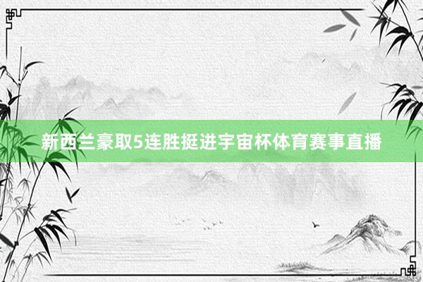 新西兰豪取5连胜挺进宇宙杯体育赛事直播