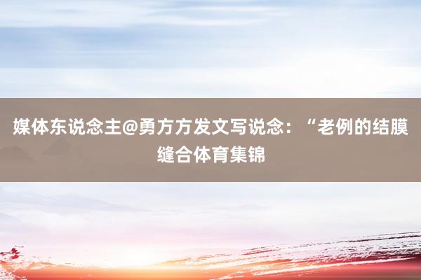 媒体东说念主@勇方方发文写说念：“老例的结膜缝合体育集锦