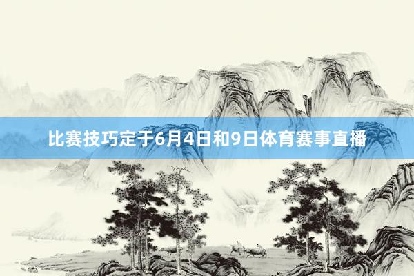 比赛技巧定于6月4日和9日体育赛事直播