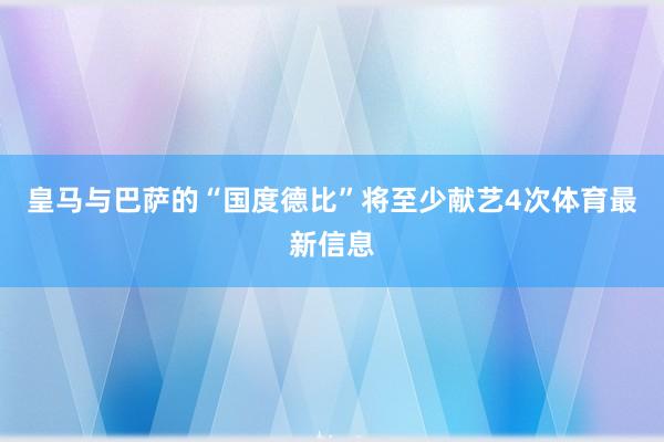 皇马与巴萨的“国度德比”将至少献艺4次体育最新信息