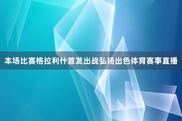 本场比赛格拉利什首发出战弘扬出色体育赛事直播