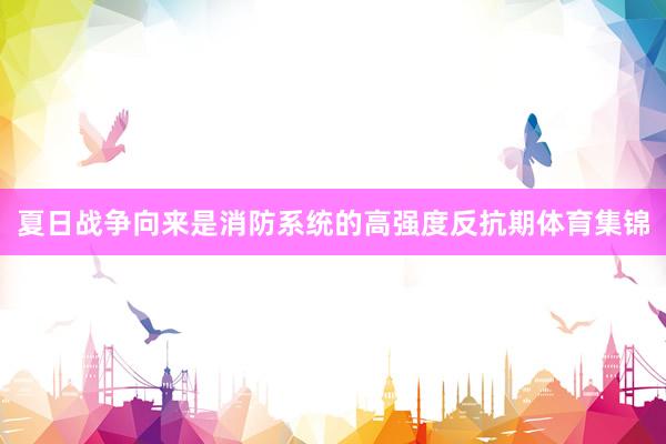 夏日战争向来是消防系统的高强度反抗期体育集锦
