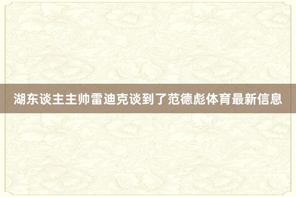 湖东谈主主帅雷迪克谈到了范德彪体育最新信息