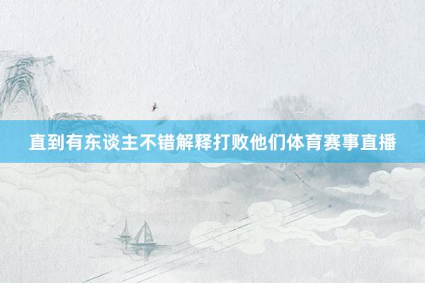 直到有东谈主不错解释打败他们体育赛事直播