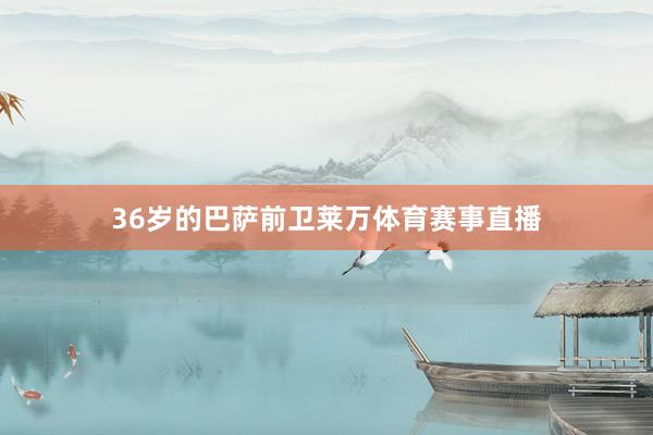 36岁的巴萨前卫莱万体育赛事直播