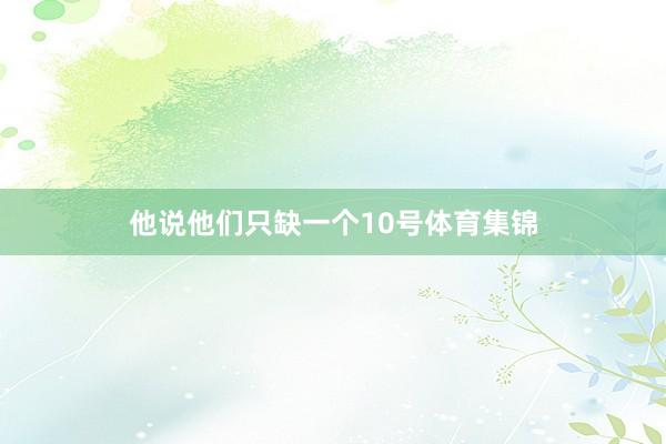 他说他们只缺一个10号体育集锦