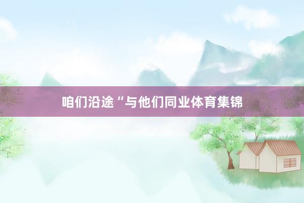 咱们沿途“与他们同业体育集锦