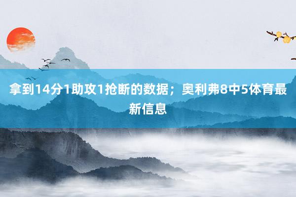 拿到14分1助攻1抢断的数据;奥利弗8中5体育最新信息