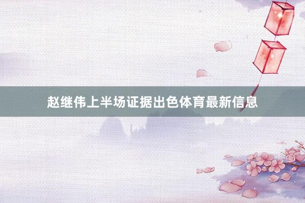 赵继伟上半场证据出色体育最新信息