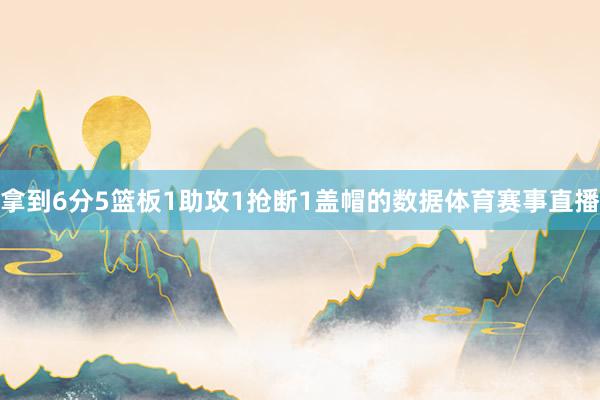 拿到6分5篮板1助攻1抢断1盖帽的数据体育赛事直播