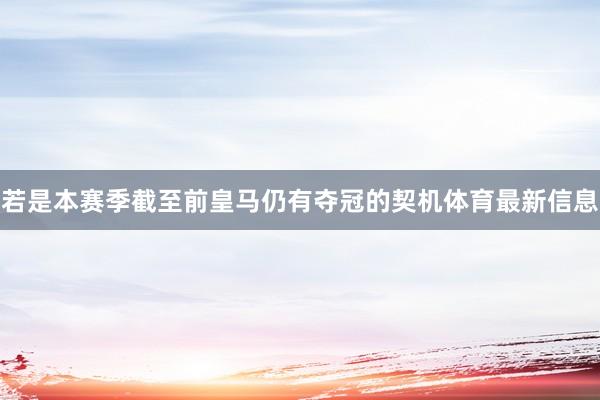 若是本赛季截至前皇马仍有夺冠的契机体育最新信息