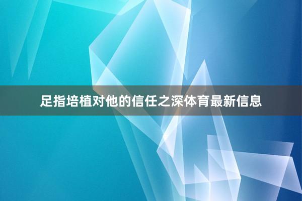 足指培植对他的信任之深体育最新信息