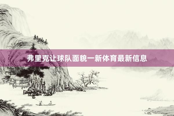 弗里克让球队面貌一新体育最新信息