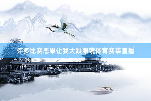 许多比赛恶果让我大跌眼镜体育赛事直播
