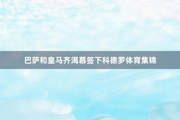 巴萨和皇马齐渴慕签下科德罗体育集锦