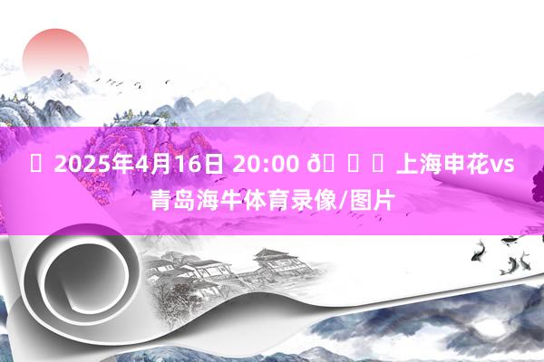 ⏰2025年4月16日 20:00 🆚上海申花vs青岛海牛体育录像/图片