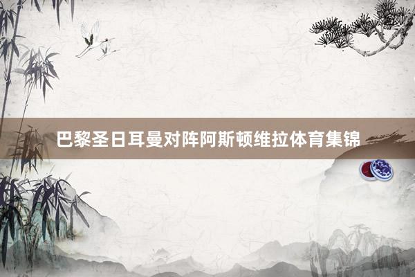 巴黎圣日耳曼对阵阿斯顿维拉体育集锦