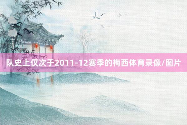 队史上仅次于2011-12赛季的梅西体育录像/图片