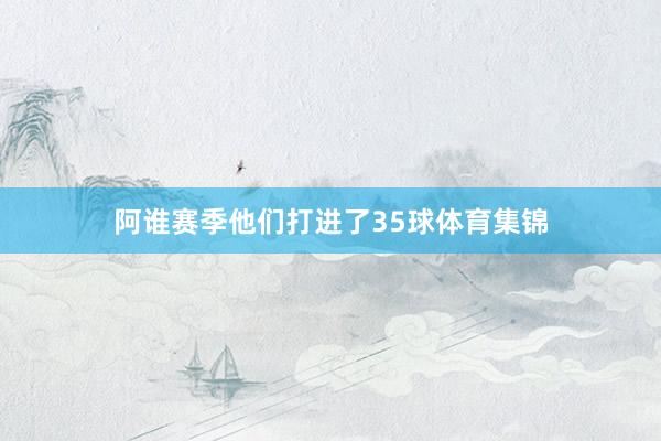 阿谁赛季他们打进了35球体育集锦