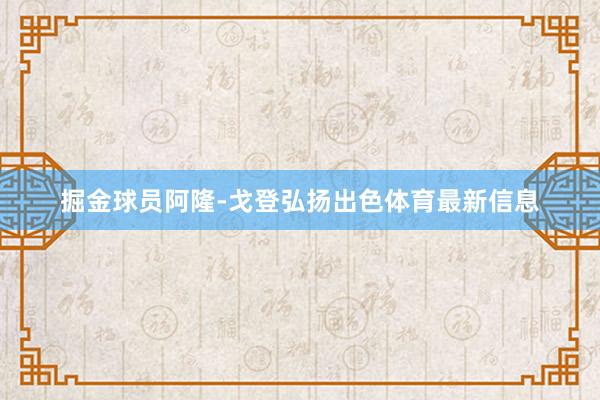掘金球员阿隆-戈登弘扬出色体育最新信息