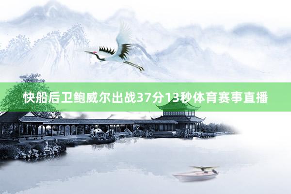 快船后卫鲍威尔出战37分13秒体育赛事直播