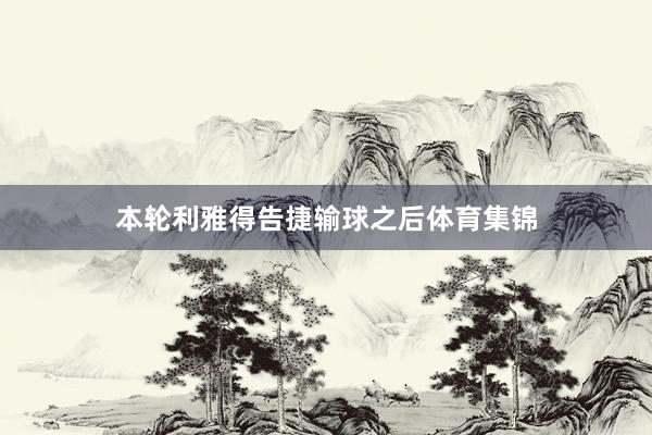 本轮利雅得告捷输球之后体育集锦
