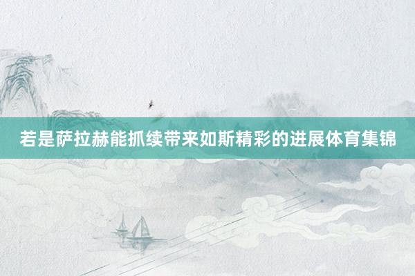若是萨拉赫能抓续带来如斯精彩的进展体育集锦