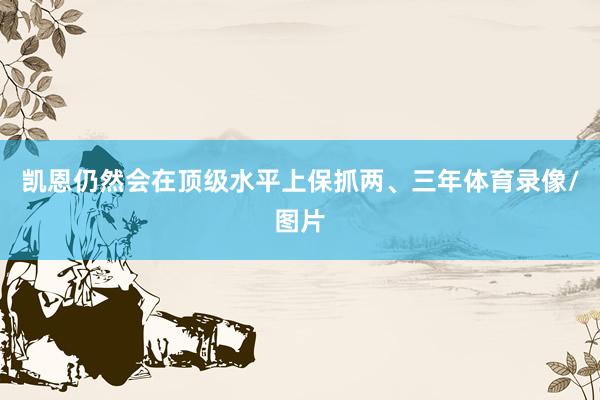凯恩仍然会在顶级水平上保抓两、三年体育录像/图片