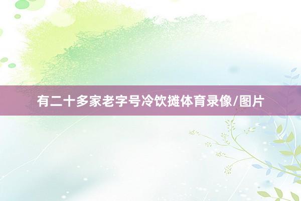 有二十多家老字号冷饮摊体育录像/图片